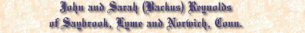 John and Sarah (Backus) Reynolds of Saybrook, Lyme and Norwich, Conn.